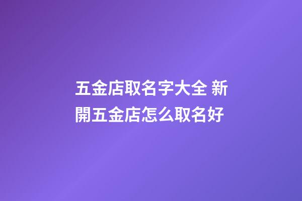 五金店取名字大全 新開五金店怎么取名好-第1張-店鋪起名-玄機派